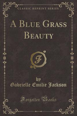 A Blue Grass Beauty (Classic Reprint) - Jackson, Gabrielle Emilie