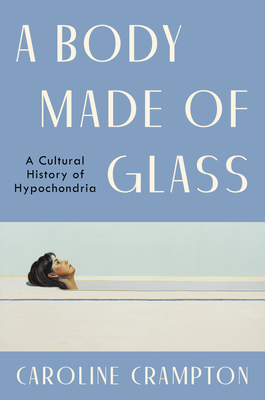 A Body Made of Glass: A Cultural History of Hypochondria - Crampton, Caroline