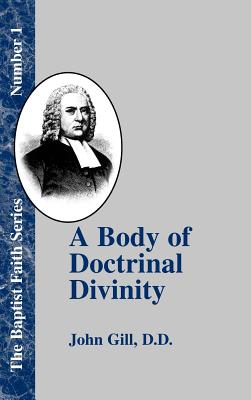 A Body of Doctrinal Divinity: Or a System of Evangelical Truths, Deduced from the Sacred Scriptures. - Gill, John