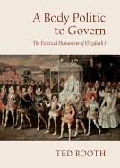 A Body Politic to Govern: The Political Humanism of Elizabeth I