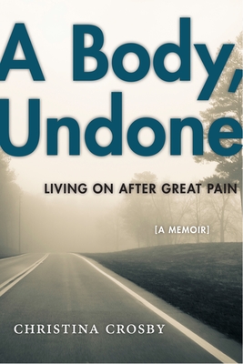 A Body, Undone: Living on After Great Pain - Crosby, Christina