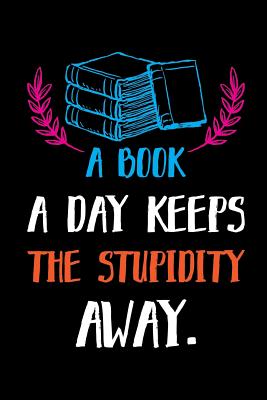 A Book A Day Keeps The Stupidity Away.: Reading Log. Gifts for Book Lovers - Publishing, Smw