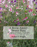 A Book About Sweet Peas: History, Culture, Varieties and Uses of Sweet Peas