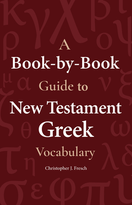 A Book-By-Book Guide to New Testament Greek Vocabulary - Fresch, Christopher