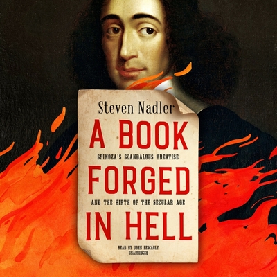 A Book Forged in Hell: Spinoza's Scandalous Treatise and the Birth of the Secular Age - Nadler, Steven, and Lescault, John (Read by)
