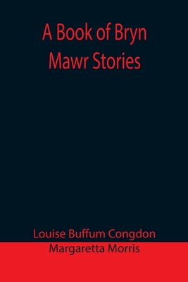 A Book of Bryn Mawr Stories - Buffum Congdon, Louise, and Morris, Margaretta