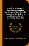 A Book of Designs and Drawings, Containing Specimens of Work Done by Students in the College of Architecture, Cornell University, Ithaca, N.Y
