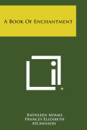 A Book of Enchantment - Adams, Kathleen, CFP (Editor), and Atchinson, Frances Elizabeth (Editor)