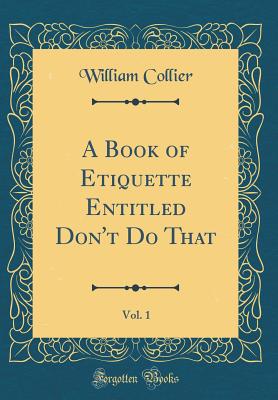 A Book of Etiquette Entitled Don't Do That, Vol. 1 (Classic Reprint) - Collier, William