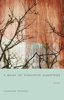 A Book of Exquisite Disasters - Spearen, Charlene, and Dawes, Kwame (Foreword by)