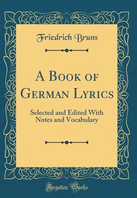 A Book of German Lyrics: Selected and Edited with Notes and Vocabulary (Classic Reprint) - Bruns, Friedrich