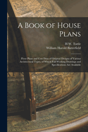 A Book of House Plans; Floor Plans and Cost Data of Original Designs of Various Architectural Types, of Which Full Working Drawings and Specificatio