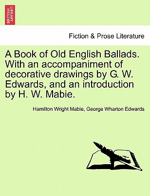 A Book of Old English Ballads. with an Accompaniment of Decorative Drawings by G. W. Edwards, and an Introduction by H. W. Mabie. - Mabie, Hamilton Wright, and Edwards, George Wharton