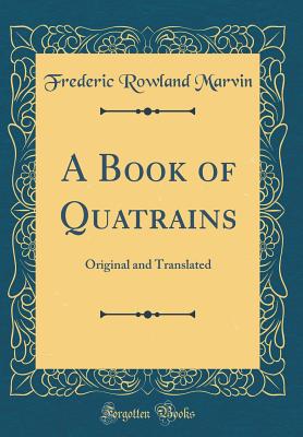 A Book of Quatrains: Original and Translated (Classic Reprint) - Marvin, Frederic Rowland