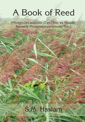 A BOOK OF REED (Phragmites australis (Cav.) Trin. ex Steudel, formerly Phragmites communis Trin.): A Book of Reed - Haslam, Sylvia, and Bone, Tina (Editor)