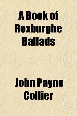 A Book of Roxburghe Ballads - Collier, John Payne