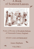 A Book of Scattered Leaves: Study and Anthology: Poetry of Poverty in Broadside Ballads of Nineteenth-century England