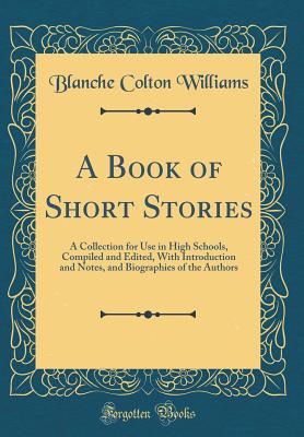 A Book of Short Stories: A Collection for Use in High Schools, Compiled and Edited, with Introduction and Notes, and Biographies of the Authors (Classic Reprint) - Williams, Blanche Colton