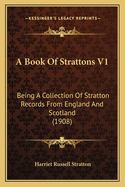 A Book of Strattons V1: Being a Collection of Stratton Records from England and Scotland (1908)