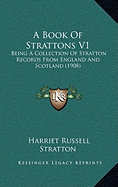 A Book Of Strattons V1: Being A Collection Of Stratton Records From England And Scotland (1908)