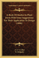 A Book of Studies in Plant Form: With Some Suggestions for Their Application to Design (Classic Reprint)