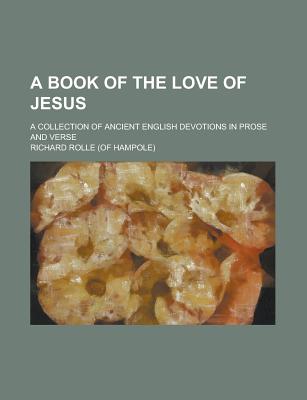 A Book of the Love of Jesus; A Collection of Ancient English Devotions in Prose and Verse - United States General Accounting Office, and Rolle, Richard