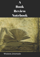 A Book Review Notebook: A Reading Log and Pages for 100 Reviews or Reports an Organizer and Gift Idea for Book Lovers