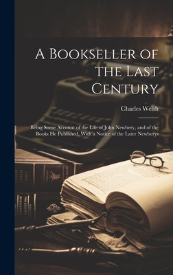 A Bookseller of the Last Century: Being Some Account of the Life of John Newbery, and of the Books He Published, With a Notice of the Later Newberys - Welsh, Charles