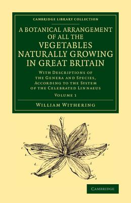 A Botanical Arrangement of All the Vegetables Naturally Growing in Great Britain: With Descriptions of the Genera and Species, According to the System of the Celebrated Linnaeus - Withering, William