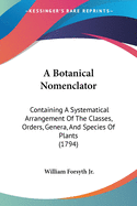 A Botanical Nomenclator: Containing A Systematical Arrangement Of The Classes, Orders, Genera, And Species Of Plants (1794)