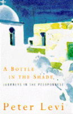 A Bottle in the Shade: Journeys in the Peloponnese - Levi, Peter