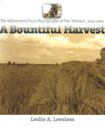 A Bountiful Harvest: The Midwestern Farm Photographs of Pete Wettach, 1925-1965