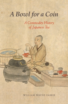 A Bowl for a Coin: A Commodity History of Japanese Tea - Farris, William Wayne