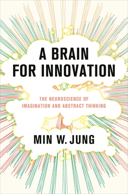 A Brain for Innovation: The Neuroscience of Imagination and Abstract Thinking - Jung, Min W