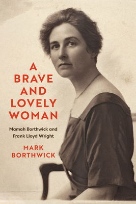 A Brave and Lovely Woman: Mamah Borthwick and Frank Lloyd Wright - Borthwick, Mark