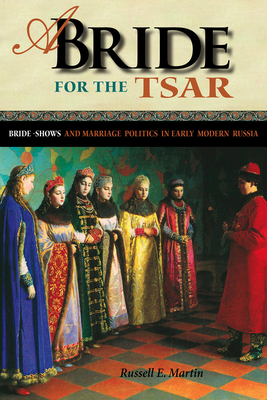 A Bride for the Tsar: Bride-Shows and Marriage Politics in Early Modern Russia - Martin, Russell E