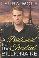 A Bridesmaid for the Troubled Billionaire: A Clean Contemporary Romance