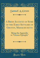 A Brief Account of Some of the Early Settlers of Groton, Massachusetts: Being the Appendix to "groton Epitaphs" (Classic Reprint)