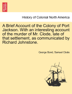 A Brief Account of the Colony of Port Jackson. with an Interesting Account of the Murder of Mr. Clode, Late of That Settlement, as Communicated by Richard Johnstone.