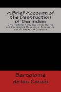 A Brief Account of the Destruction of the Indies Or, a Faithful Narrative of the Horrid and Unexampled Massacres, Butcheries, and all Manner of Cruelties