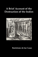 A Brief Account of the Destruction of the Indies, Or, a Faithful Narrative of the Horrid and Unexampled Massacres Committed by the Popish Spanish Pa
