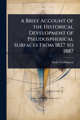 A Brief Account of the Historical Development of Pseudospherical Surfaces From 1827 to 1887 - Coddington, Emily
