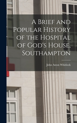 A Brief and Popular History of the Hospital of God's House, Southampton - Whitlock, John Aston