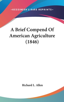 A Brief Compend Of American Agriculture (1846) - Allen, Richard L