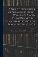 A Brief Description of Submarine Mines. Warning! Avoid Them! Report all Discovered. Office of Naval Intelligence