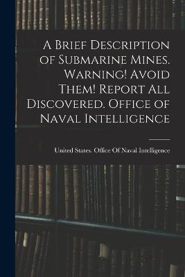 A Brief Description of Submarine Mines. Warning! Avoid Them! Report all Discovered. Office of Naval Intelligence - United States Office of Naval Intell (Creator)