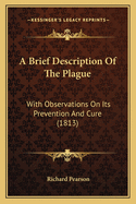 A Brief Description Of The Plague: With Observations On Its Prevention And Cure (1813)