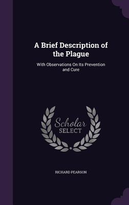 A Brief Description of the Plague: With Observations On Its Prevention and Cure - Pearson, Richard, Dr.