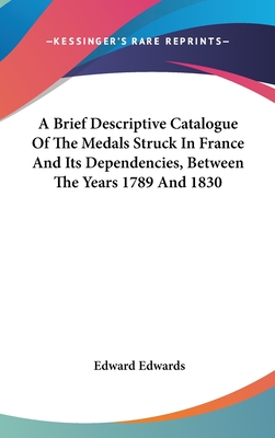 A Brief Descriptive Catalogue Of The Medals Struck In France And Its Dependencies, Between The Years 1789 And 1830 - Edwards, Edward