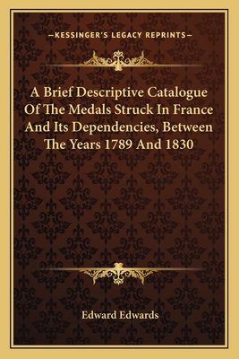 A Brief Descriptive Catalogue Of The Medals Struck In France And Its Dependencies, Between The Years 1789 And 1830 - Edwards, Edward